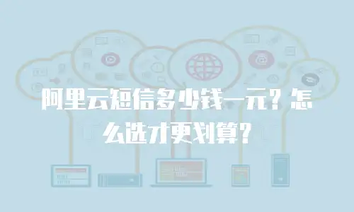 阿里云短信多少钱一元？怎么选才更划算？
