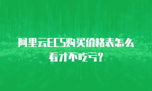 阿里云ECS购买价格表怎么看才不吃亏？
