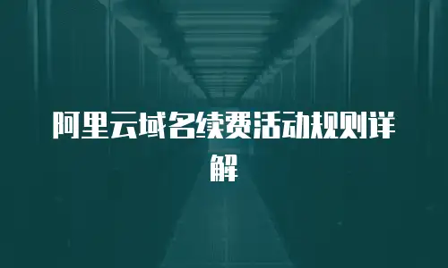 阿里云域名续费活动规则详解