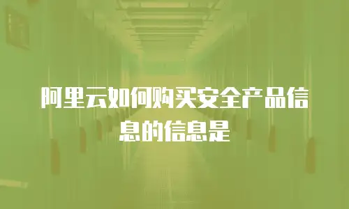 阿里云如何购买安全产品信息的信息是