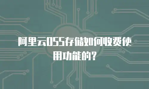 阿里云OSS存储如何收费使用功能的？
