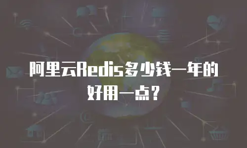 阿里云Redis多少钱一年的好用一点？