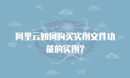 阿里云如何购买实例文件功能的实例？