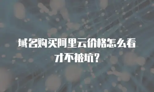 域名购买阿里云价格怎么看才不被坑？