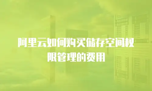 阿里云如何购买储存空间权限管理的费用