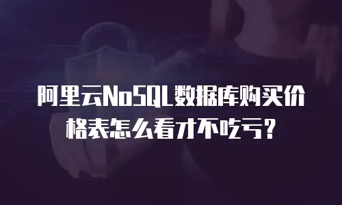 阿里云NoSQL数据库购买价格表怎么看才不吃亏？