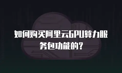 如何购买阿里云GPU算力服务包功能的？