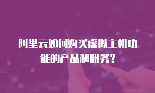 阿里云如何购买虚拟主机功能的产品和服务？