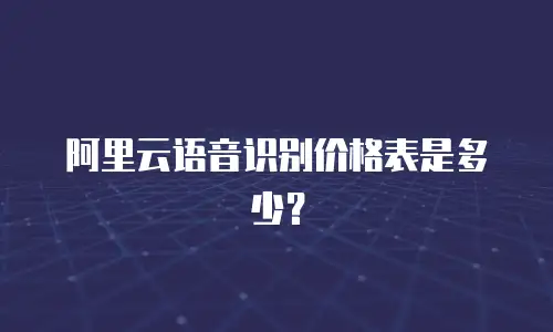 阿里云语音识别价格表是多少？