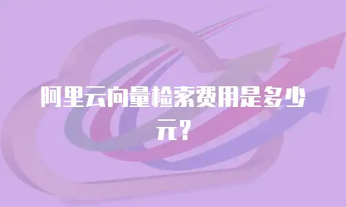 阿里云向量检索费用是多少元？