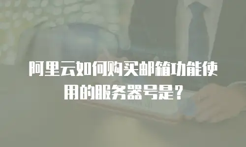 阿里云如何购买邮箱功能使用的服务器号是？