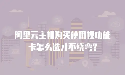 阿里云主机购买使用权功能卡怎么选才不绕弯？