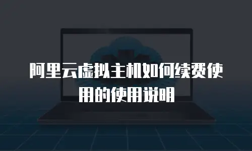阿里云虚拟主机如何续费使用的使用说明