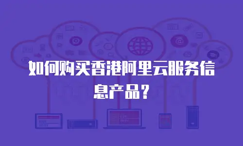 如何购买香港阿里云服务信息产品？
