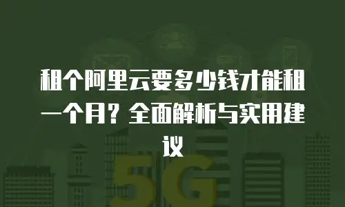 租个阿里云要多少钱才能租一个月？全面解析与实用建议
