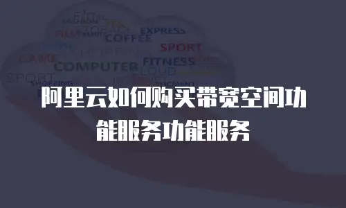 阿里云如何购买带宽空间功能服务功能服务