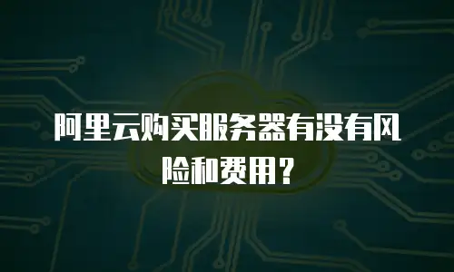 阿里云购买服务器有没有风险和费用？
