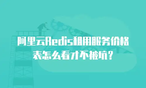阿里云Redis租用服务价格表怎么看才不被坑？