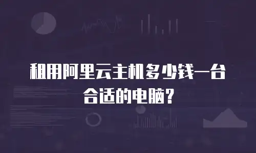 租用阿里云主机多少钱一台合适的电脑？