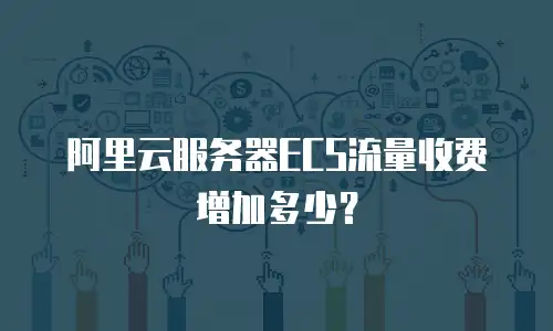 阿里云服务器ECS流量收费增加多少？