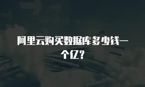阿里云购买数据库多少钱一个亿？