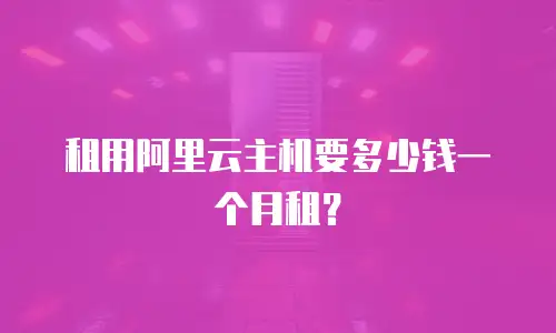 租用阿里云主机要多少钱一个月租？