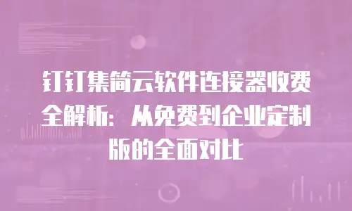 钉钉集简云软件连接器收费全解析：从免费到企业定制版的全面对比