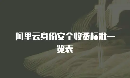阿里云身份安全收费标准一览表