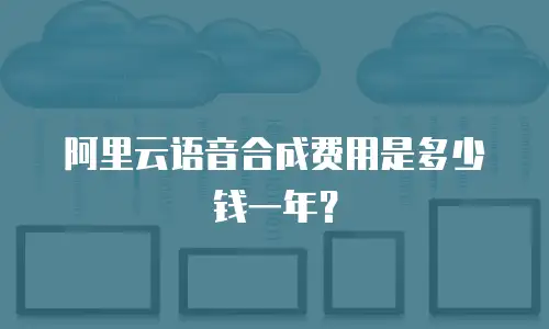阿里云语音合成费用是多少钱一年？
