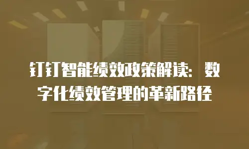 钉钉智能绩效政策解读：数字化绩效管理的革新路径