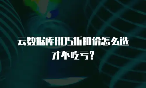 云数据库RDS折扣价怎么选才不吃亏？