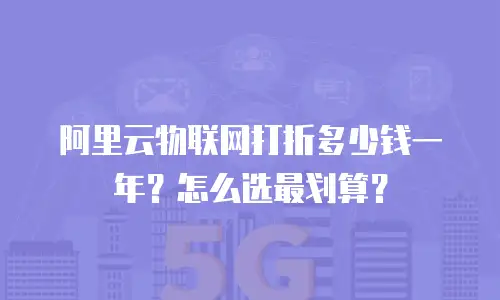 阿里云物联网打折多少钱一年？怎么选最划算？