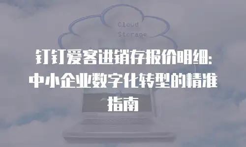 钉钉爱客进销存报价明细：中小企业数字化转型的精准指南