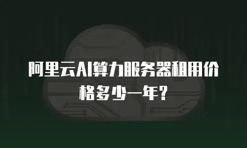 阿里云AI算力服务器租用价格多少一年？