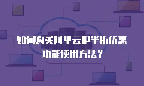 如何购买阿里云IP半折优惠功能使用方法？