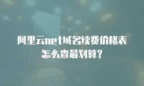 阿里云net域名续费价格表怎么查最划算？