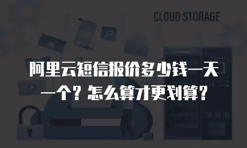 阿里云短信报价多少钱一天一个？怎么算才更划算？