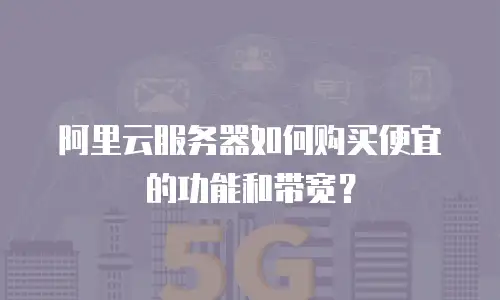 阿里云服务器如何购买便宜的功能和带宽？