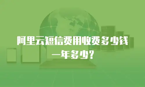 阿里云短信费用收费多少钱一年多少？
