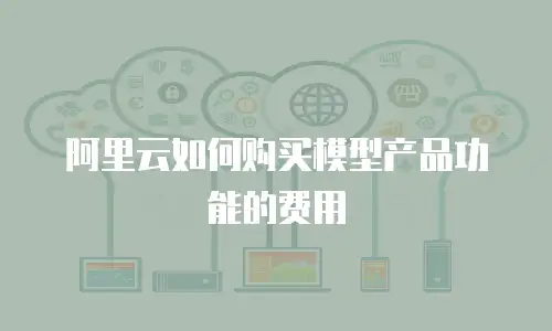 阿里云如何购买模型产品功能的费用