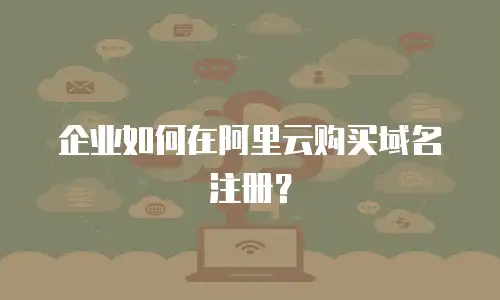 企业如何在阿里云购买域名注册？