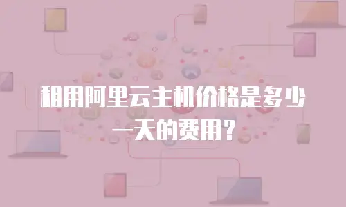 租用阿里云主机价格是多少一天的费用？