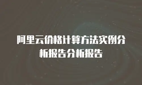阿里云价格计算方法实例分析报告分析报告