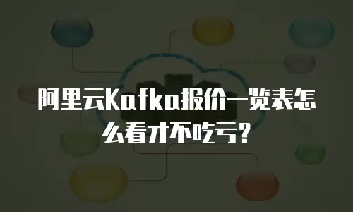 阿里云Kafka报价一览表怎么看才不吃亏？