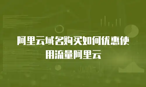 阿里云域名购买如何优惠使用流量阿里云
