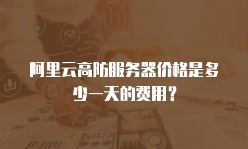 阿里云高防服务器价格是多少一天的费用？