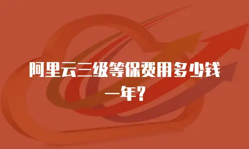 阿里云三级等保费用多少钱一年？