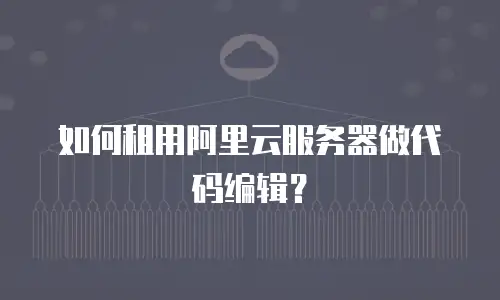 如何租用阿里云服务器做代码编辑？