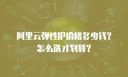 阿里云弹性IP价格多少钱？怎么选才划算？