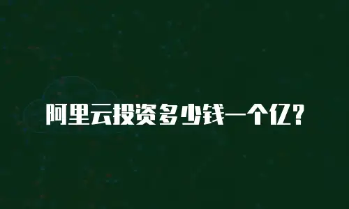 阿里云投资多少钱一个亿？
